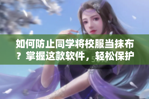 如何防止同學(xué)將校服當(dāng)抹布？掌握這款軟件，輕松保護(hù)你的校服！