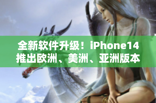 全新軟件升級(jí)！iPhone14推出歐洲、美洲、亞洲版本，體驗(yàn)更流暢高效