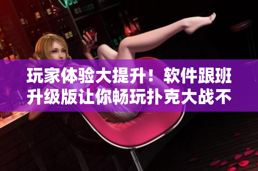 玩家體驗(yàn)大提升！軟件跟班升級(jí)版讓你暢玩撲克大戰(zhàn)不凍蚊