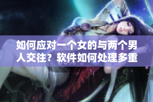如何應對一個女的與兩個男人交往？軟件如何處理多重輸入？