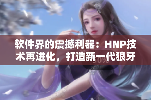軟件界的震撼利器：HNP技術(shù)再進(jìn)化，打造新一代狼牙套