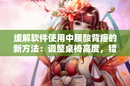 緩解軟件使用中腰酸背疼的新方法：調(diào)整桌椅高度，錯(cuò)位使用鼠標(biāo)與鍵盤