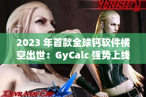 2023 年首款全球鈣軟件橫空出世：GyCalc 強勢上線！