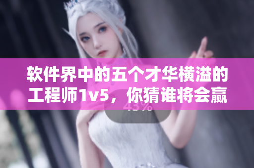 軟件界中的五個(gè)才華橫溢的工程師1v5，你猜誰將會贏得勝利？