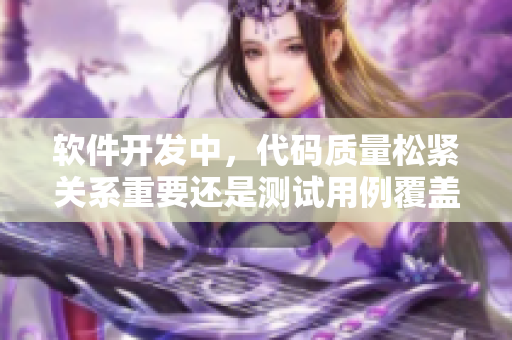 軟件開發(fā)中，代碼質(zhì)量松緊關(guān)系重要還是測試用例覆蓋率重要？