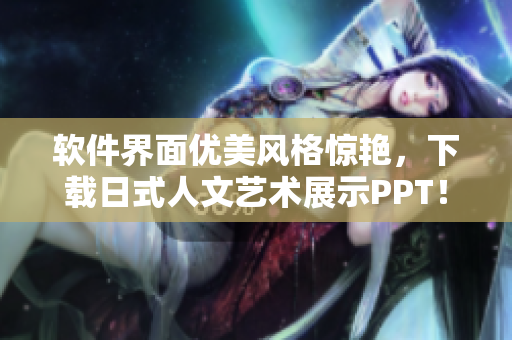 軟件界面優(yōu)美風(fēng)格驚艷，下載日式人文藝術(shù)展示PPT！