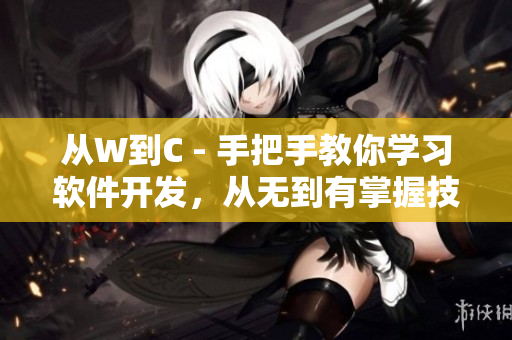 從W到C - 手把手教你學(xué)習(xí)軟件開發(fā)，從無到有掌握技能