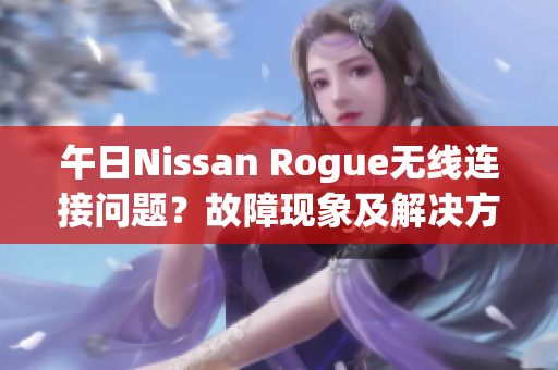 午日Nissan Rogue無線連接問題？故障現(xiàn)象及解決方案
