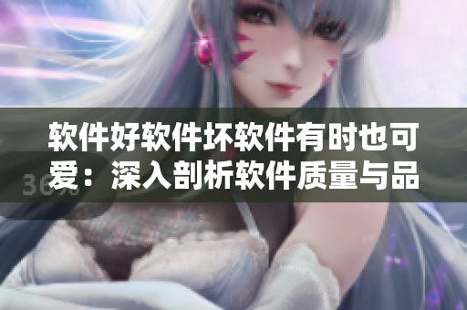 軟件好軟件壞軟件有時(shí)也可愛(ài)：深入剖析軟件質(zhì)量與品牌形象