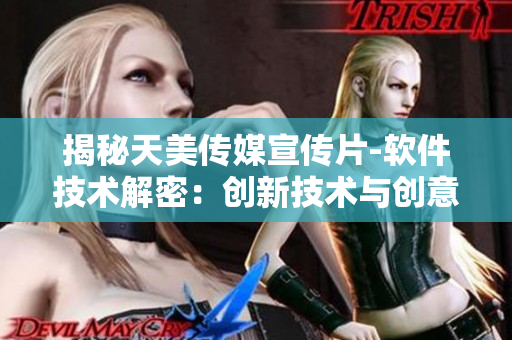 揭秘天美傳媒宣傳片-軟件技術(shù)解密：創(chuàng)新技術(shù)與創(chuàng)意融合