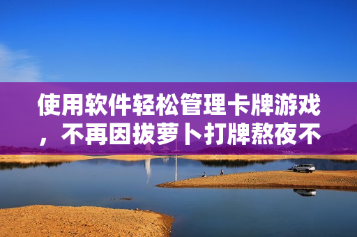 使用軟件輕松管理卡牌游戲，不再因拔蘿卜打牌熬夜不蓋被
