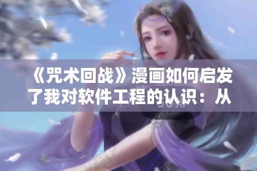 《咒術(shù)回戰(zhàn)》漫畫(huà)如何啟發(fā)了我對(duì)軟件工程的認(rèn)識(shí)：從魔法到代碼的感悟