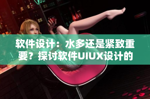 軟件設(shè)計(jì)：水多還是緊致重要？探討軟件UIUX設(shè)計(jì)的關(guān)鍵因素！