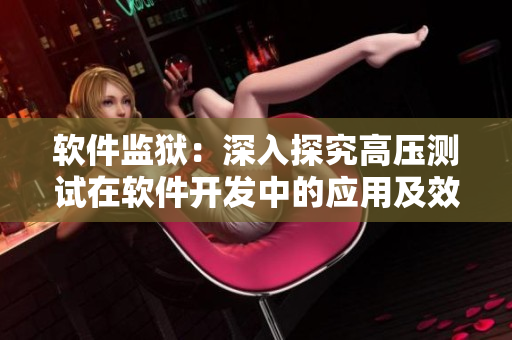 軟件監(jiān)獄：深入探究高壓測(cè)試在軟件開(kāi)發(fā)中的應(yīng)用及效果