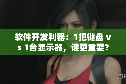 軟件開(kāi)發(fā)利器：1把鍵盤(pán) vs 1臺(tái)顯示器，誰(shuí)更重要？