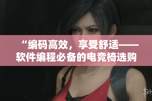 “編碼高效，享受舒適——軟件編程必備的電競椅選購指南”