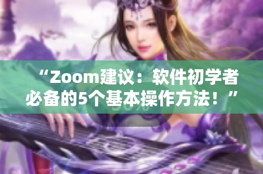 “Zoom建議：軟件初學(xué)者必備的5個基本操作方法！”