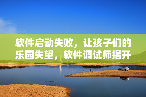 軟件啟動失敗，讓孩子們的樂園失望，軟件調(diào)試師揭開故障謎團！