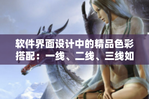 軟件界面設(shè)計中的精品色彩搭配：一線、二線、三線如何區(qū)分？