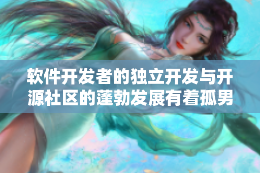 軟件開發(fā)者的獨立開發(fā)與開源社區(qū)的蓬勃發(fā)展有著孤男寡女干柴烈火般的關(guān)系！