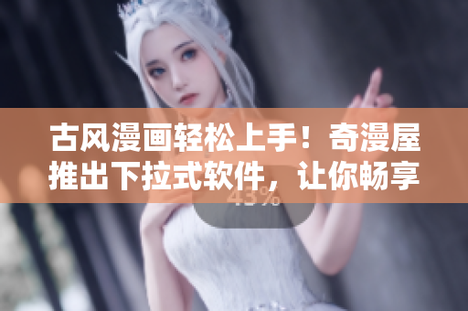 古風(fēng)漫畫輕松上手！奇漫屋推出下拉式軟件，讓你暢享繽紛漫畫世界