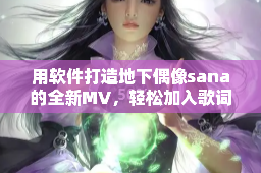 用軟件打造地下偶像sana的全新MV，輕松加入歌詞與效果，超越想象！