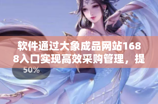 軟件通過大象成品網(wǎng)站1688入口實現(xiàn)高效采購管理，提高企業(yè)運(yùn)營效率