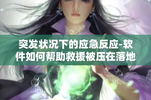 突發(fā)狀況下的應(yīng)急反應(yīng)-軟件如何幫助救援被壓在落地玻璃窗前的人們？