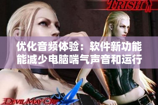 優(yōu)化音頻體驗(yàn)：軟件新功能能減少電腦喘氣聲音和運(yùn)行噪音