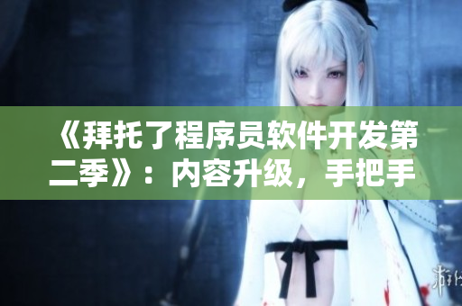 《拜托了程序員軟件開(kāi)發(fā)第二季》：內(nèi)容升級(jí)，手把手教你實(shí)現(xiàn)高效開(kāi)發(fā)工作流！
