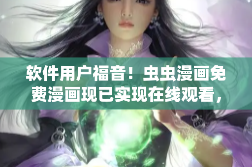 軟件用戶福音！蟲蟲漫畫免費(fèi)漫畫現(xiàn)已實(shí)現(xiàn)在線觀看，下載軟件暢享海量漫畫資源