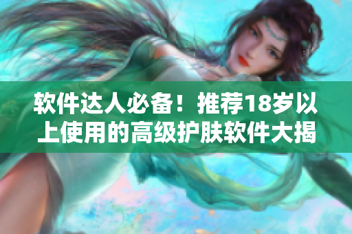 軟件達(dá)人必備！推薦18歲以上使用的高級(jí)護(hù)膚軟件大揭秘