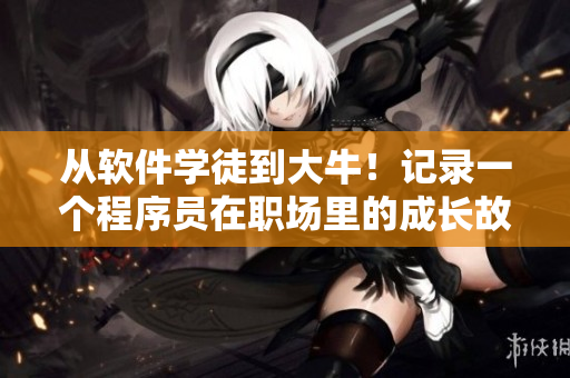 從軟件學(xué)徒到大牛！記錄一個(gè)程序員在職場(chǎng)里的成長故事（軟件開發(fā)實(shí)戰(zhàn)篇）