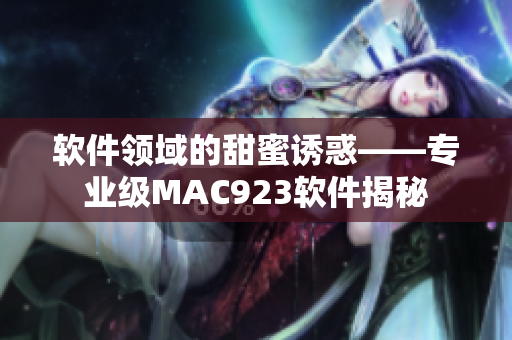 軟件領(lǐng)域的甜蜜誘惑——專業(yè)級(jí)MAC923軟件揭秘