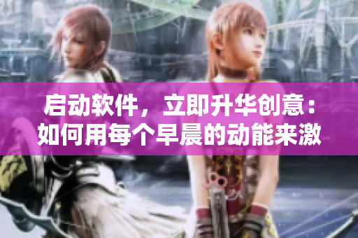 啟動(dòng)軟件，立即升華創(chuàng)意：如何用每個(gè)早晨的動(dòng)能來激發(fā)你的創(chuàng)造力？