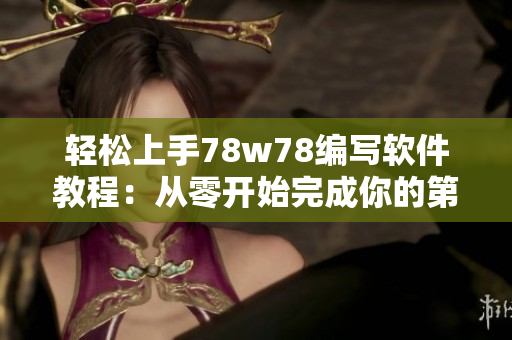 輕松上手78w78編寫軟件教程：從零開始完成你的第一個(gè)軟件
