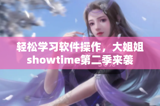 輕松學(xué)習(xí)軟件操作，大姐姐showtime第二季來襲