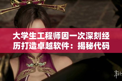 大學生工程師因一次深刻經(jīng)歷打造卓越軟件：揭秘代碼背后不為人知的故事