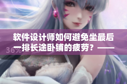 軟件設(shè)計(jì)師如何避免坐最后一排長(zhǎng)途臥鋪的疲勞？——經(jīng)驗(yàn)分享與實(shí)用建議
