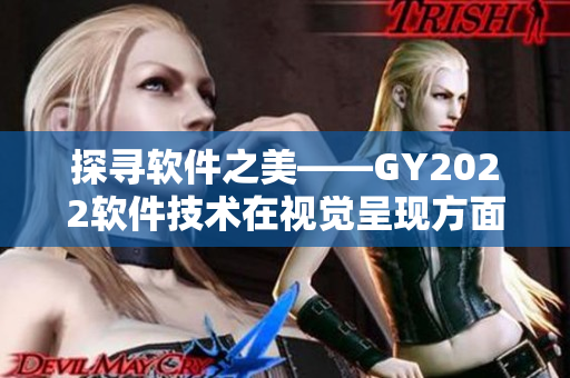 探尋軟件之美——GY2022軟件技術在視覺呈現(xiàn)方面的創(chuàng)新特點