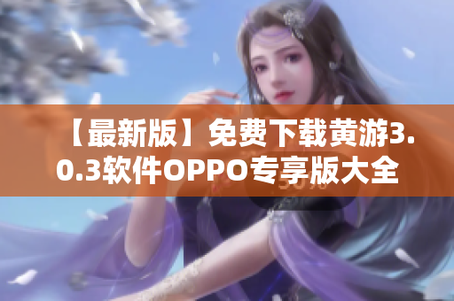 【最新版】免費(fèi)下載黃游3.0.3軟件OPPO專(zhuān)享版大全
