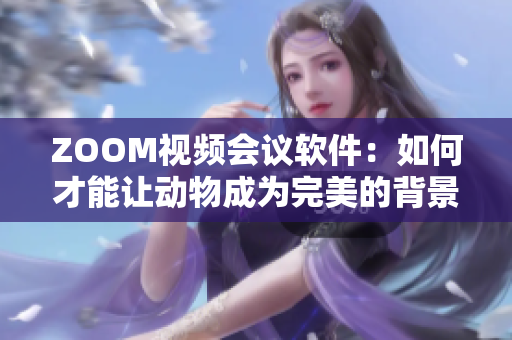 ZOOM視頻會(huì)議軟件：如何才能讓動(dòng)物成為完美的背景？