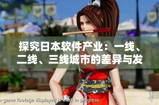 探究日本軟件產(chǎn)業(yè)：一線、二線、三線城市的差異與發(fā)展前景