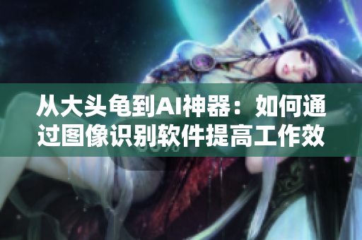 從大頭龜?shù)紸I神器：如何通過圖像識別軟件提高工作效率