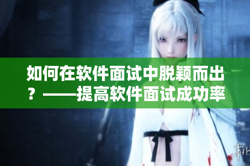 如何在軟件面試中脫穎而出？——提高軟件面試成功率的小竅門(mén)