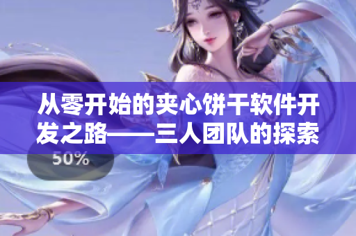 從零開(kāi)始的夾心餅干軟件開(kāi)發(fā)之路——三人團(tuán)隊(duì)的探索與收獲