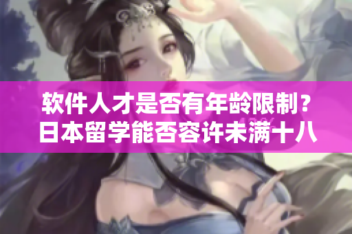 軟件人才是否有年齡限制？日本留學(xué)能否容許未滿十八歲的軟件人才？