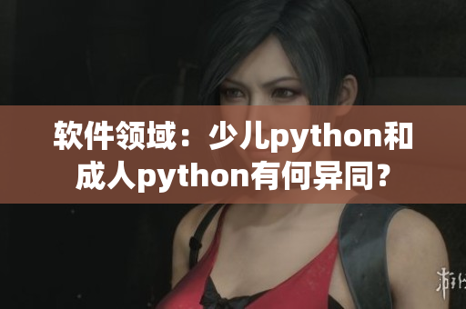軟件領(lǐng)域：少兒python和成人python有何異同？