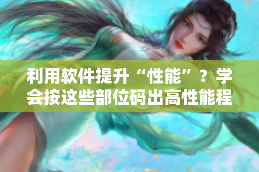 利用軟件提升“性能”？學(xué)會(huì)按這些部位碼出高性能程序！