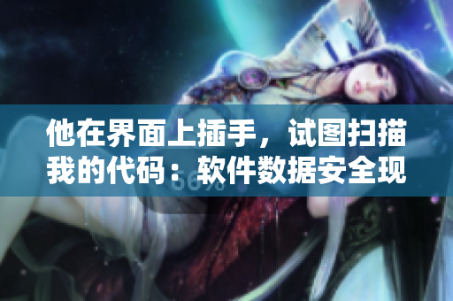 他在界面上插手，試圖掃描我的代碼：軟件數(shù)據(jù)安全現(xiàn)狀和保護(hù)對(duì)策